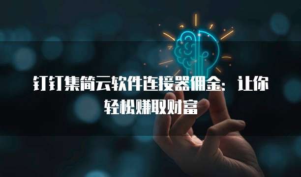 钉钉集简云软件连接器佣金:让你轻松赚取财富
