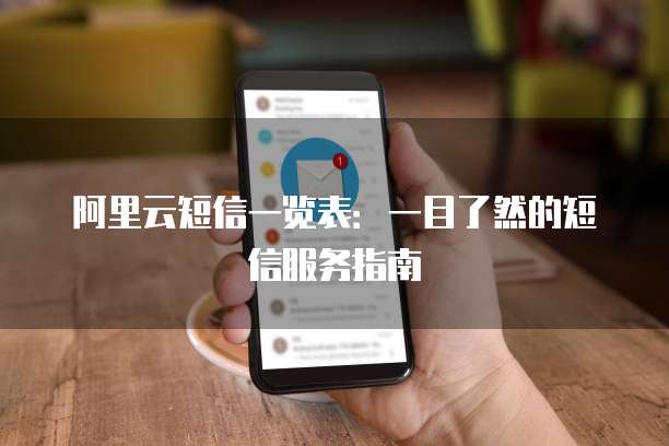 阿里云短信一览表:一目了然的短信服务指南