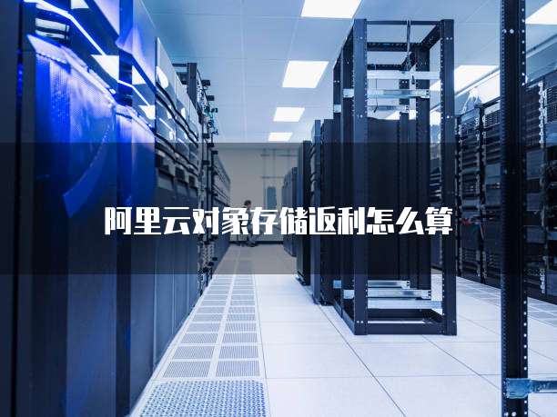 阿里云对象存储返利怎么算
