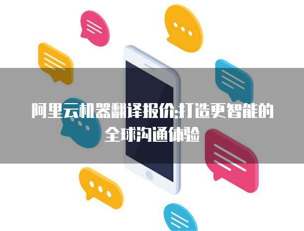阿里云机器翻译报价:打造更智能的全球沟通体验