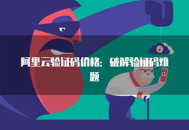 阿里云验证码价格：破解验证码难题