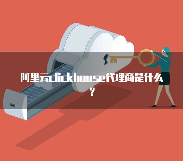 阿里云clickhouse代理商是什么?