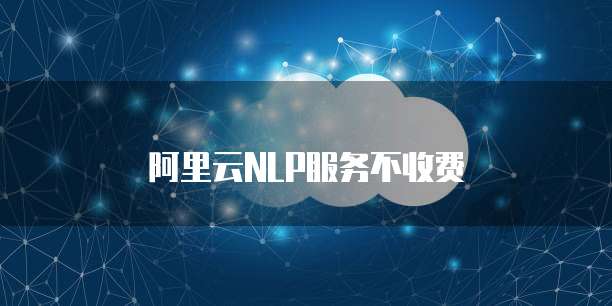 阿里云NLP服务不收费