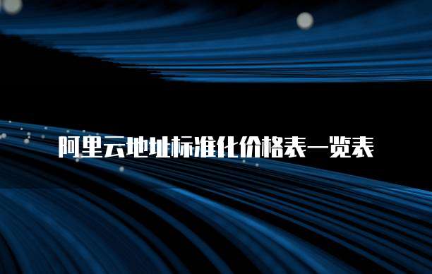 阿里云地址标准化价格表一览表
