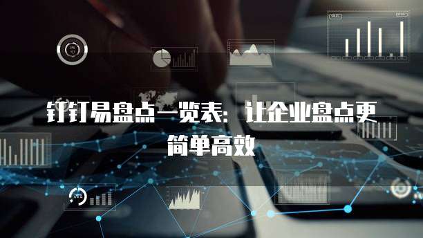 钉钉易盘点一览表：让企业盘点更简单高效