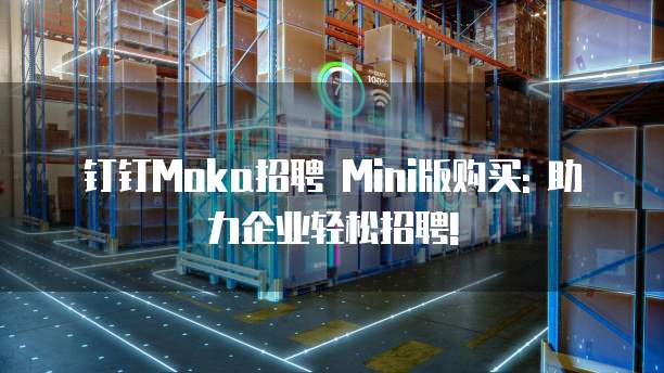 钉钉Moka招聘 Mini版购买: 助力企业轻松招聘!