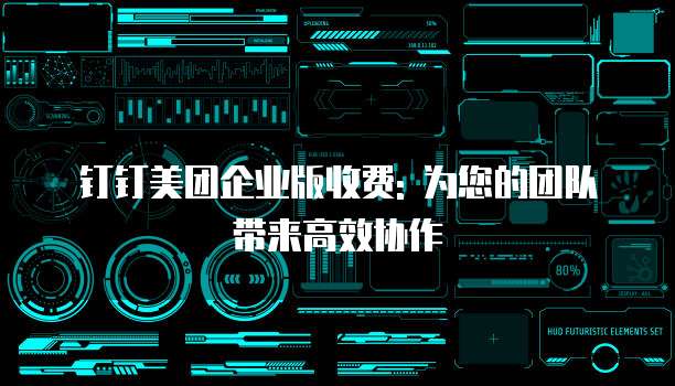 钉钉美团企业版收费: 为您的团队带来高效协作