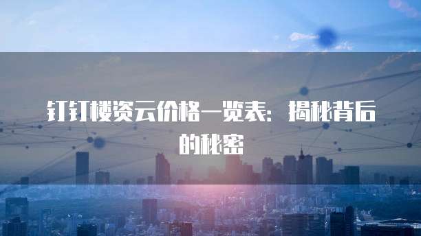 钉钉楼资云价格一览表:揭秘背后的秘密