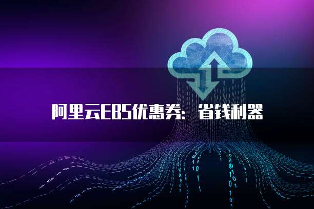 阿里云EBS优惠券:省钱利器