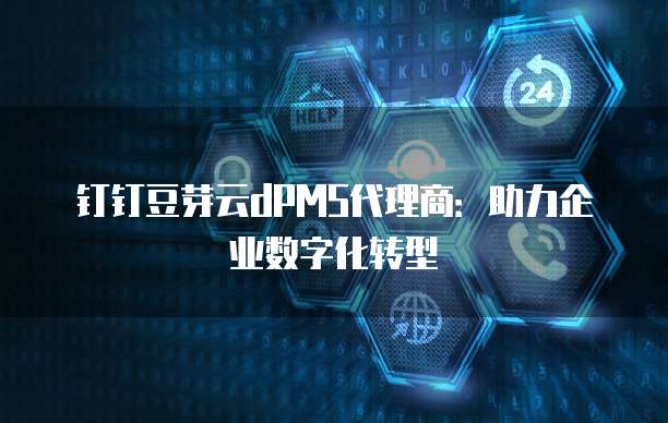 钉钉豆芽云dPMS代理商：助力企业数字化转型