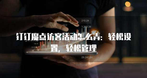 钉钉魔点访客活动怎么弄：轻松设置，轻松管理