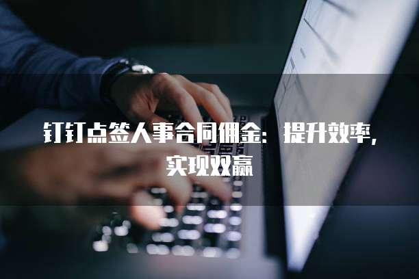 钉钉点签人事合同佣金:提升效率,实现双赢