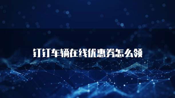 钉钉车辆在线优惠券怎么领