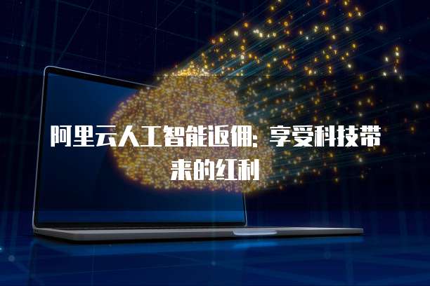 阿里云人工智能返佣: 享受科技带来的红利
