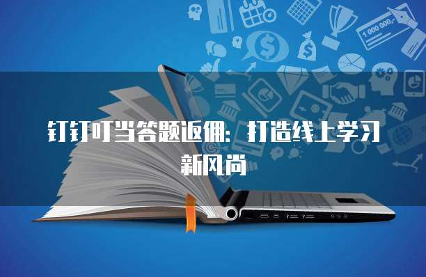 钉钉叮当答题返佣:打造线上学习新风尚