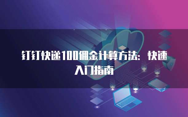 钉钉快递100佣金计算方法:快速入门指南