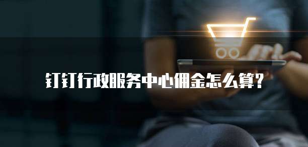 钉钉行政服务中心佣金怎么算？