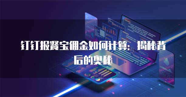 钉钉报餐宝佣金如何计算:揭秘背后的奥秘