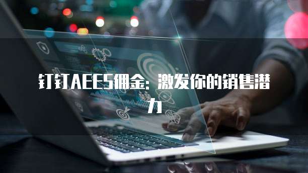 钉钉AEES佣金: 激发你的销售潜力