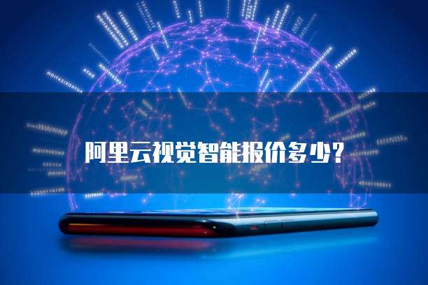 阿里云视觉智能报价多少？