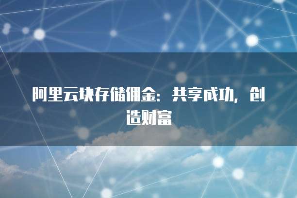 阿里云块存储佣金:共享成功,创造财富