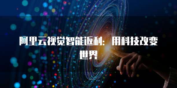 阿里云视觉智能返利：用科技改变世界