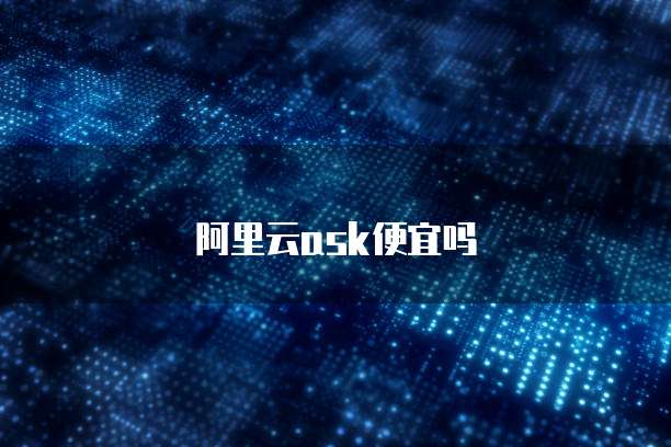 阿里云ask便宜吗