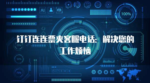 钉钉连连票夹客服电话：解决您的工作烦恼