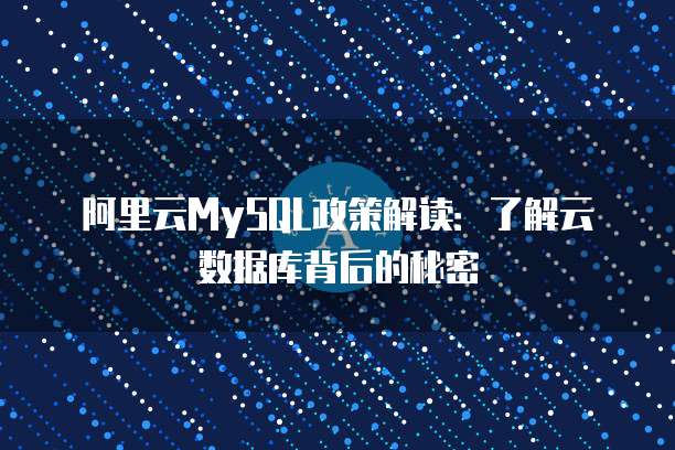阿里云MySQL政策解读:了解云数据库背后的秘密