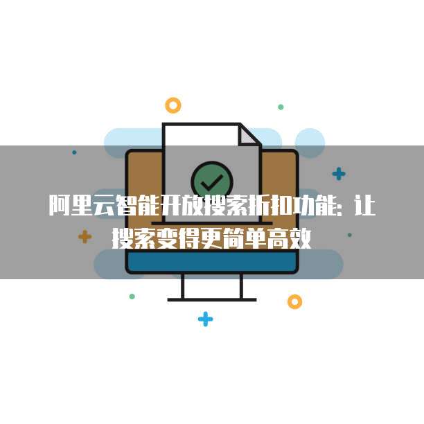 阿里云智能开放搜索折扣功能: 让搜索变得更简单高效