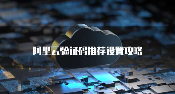 阿里云验证码推荐设置攻略