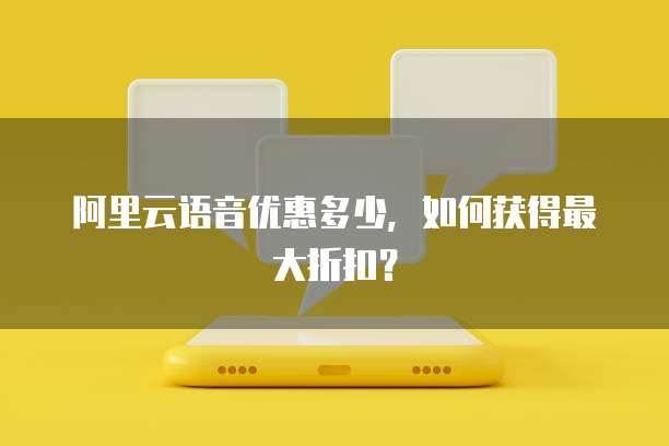 阿里云语音优惠多少,如何获得最大折扣?