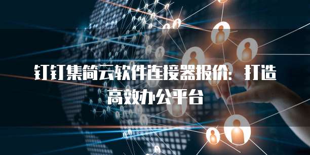 钉钉集简云软件连接器报价:打造高效办公平台