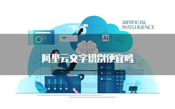 阿里云文字识别便宜吗
