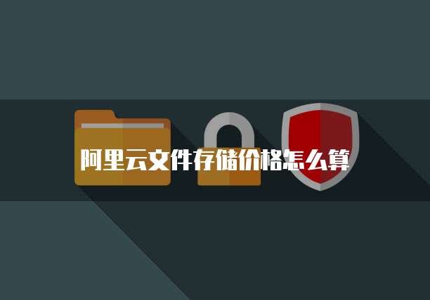 阿里云文件存储价格怎么算