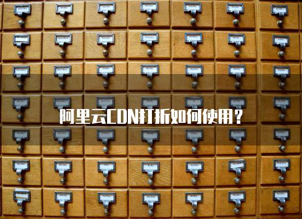 阿里云CDN打折如何使用?