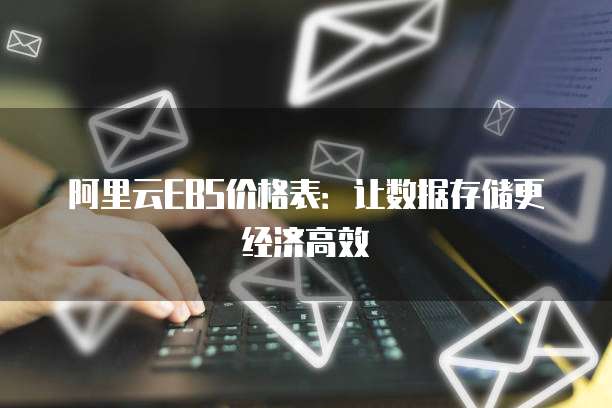阿里云EBS价格表：让数据存储更经济高效