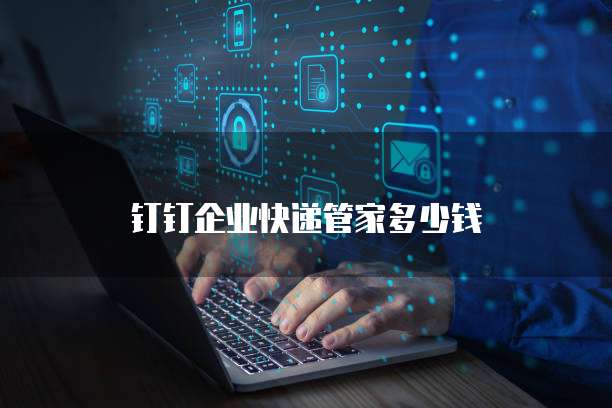 钉钉企业快递管家多少钱