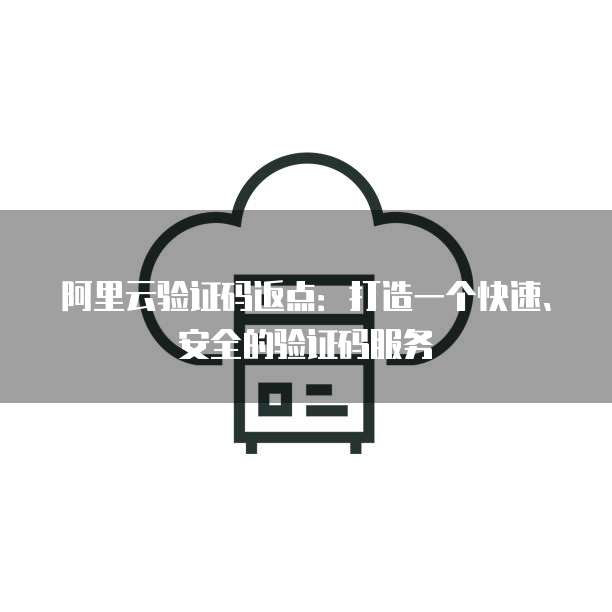 阿里云验证码返点：打造一个快速、安全的验证码服务