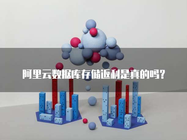 阿里云数据库存储返利是真的吗？