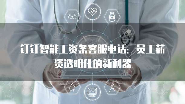 钉钉智能工资条客服电话:员工薪资透明化的新利器