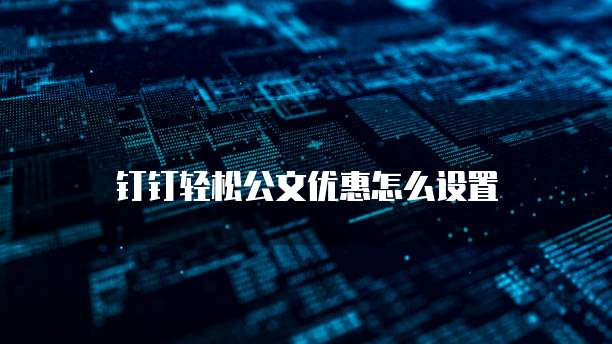 钉钉轻松公文优惠怎么设置