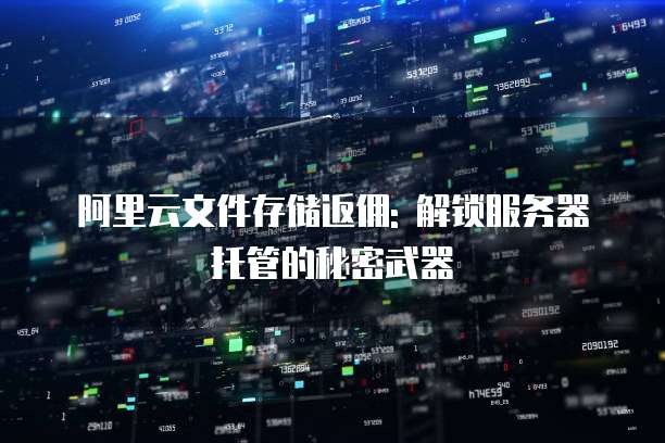 阿里云文件存储返佣: 解锁服务器托管的秘密武器