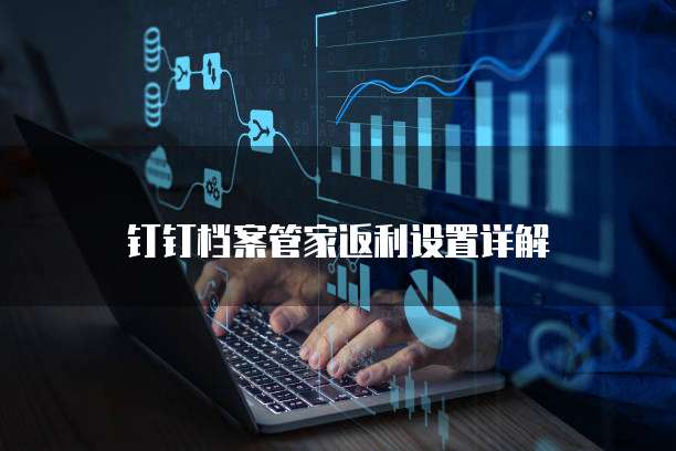 钉钉档案管家返利设置详解