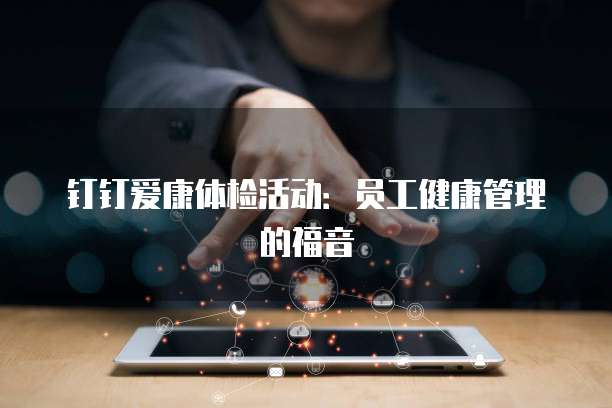 钉钉爱康体检活动：员工健康管理的福音