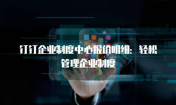 钉钉企业制度中心报价明细：轻松管理企业制度