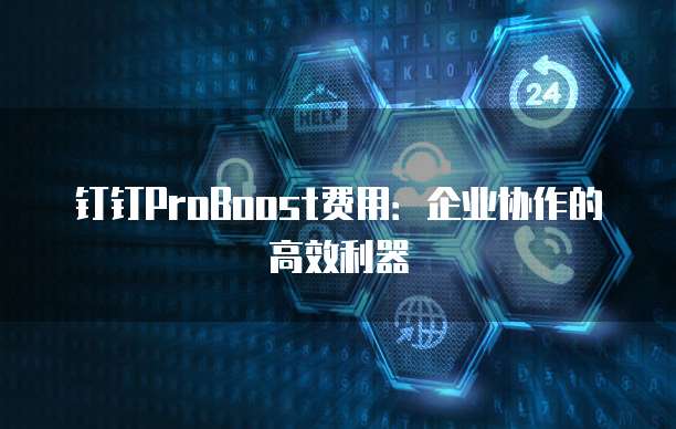 钉钉ProBoost费用:企业协作的高效利器