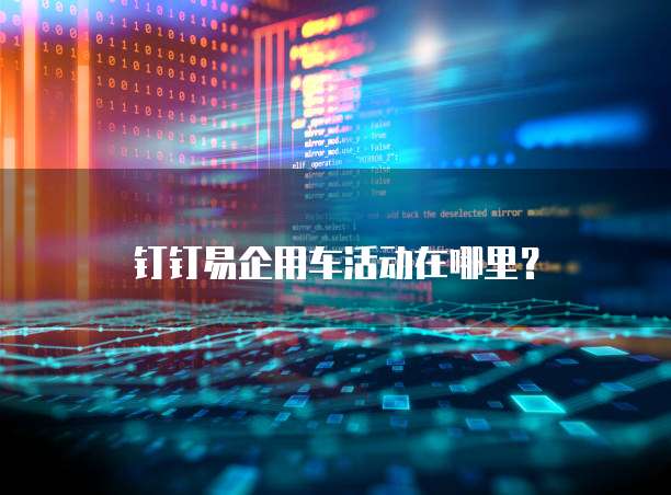 钉钉易企用车活动在哪里？