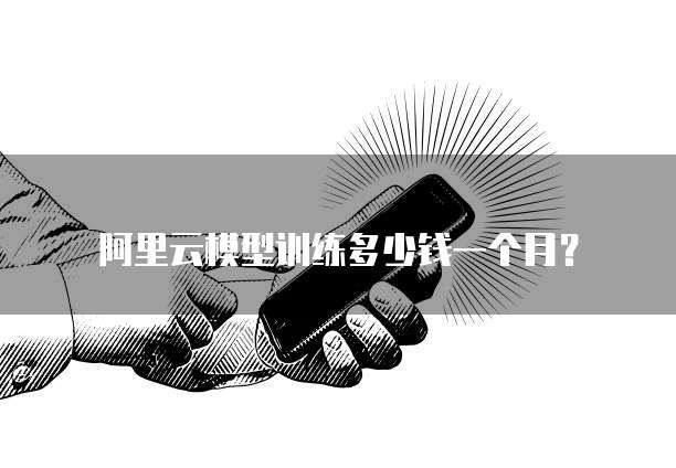 阿里云模型训练多少钱一个月？