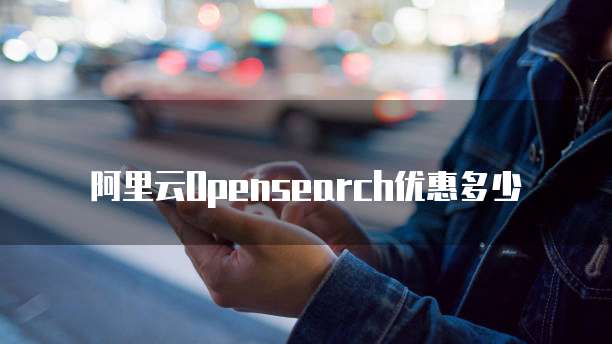 阿里云Opensearch优惠多少
